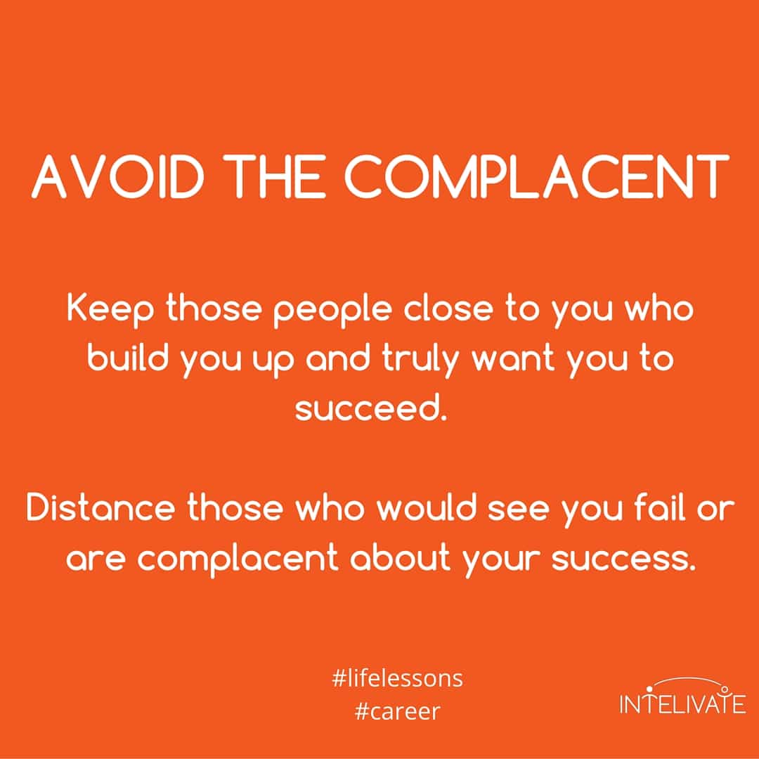 unhealthy relationships avoid the complacent kris fannin intelivate - keep those people close to you who build you up and truly want you to succeed. Distance those who would see you fail or are complacent about your success.